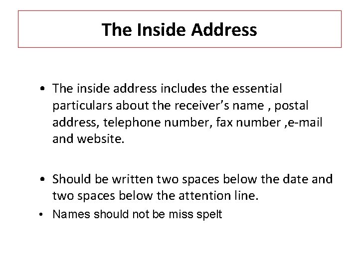 The Inside Address • The inside address includes the essential particulars about the receiver’s