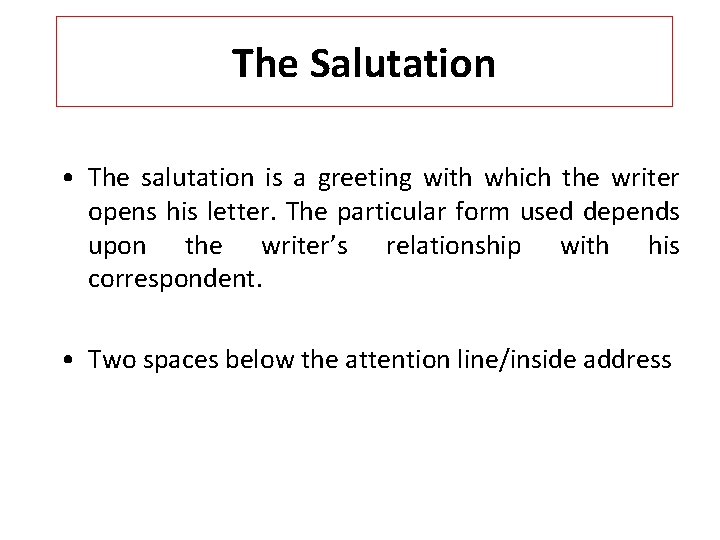 The Salutation • The salutation is a greeting with which the writer opens his