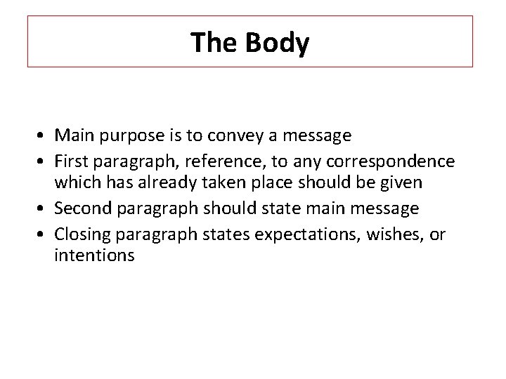 The Body • Main purpose is to convey a message • First paragraph, reference,