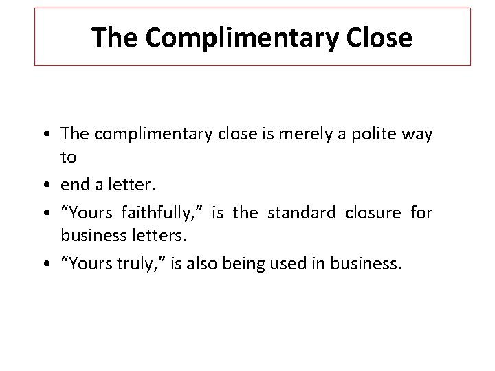 The Complimentary Close • The complimentary close is merely a polite way to •