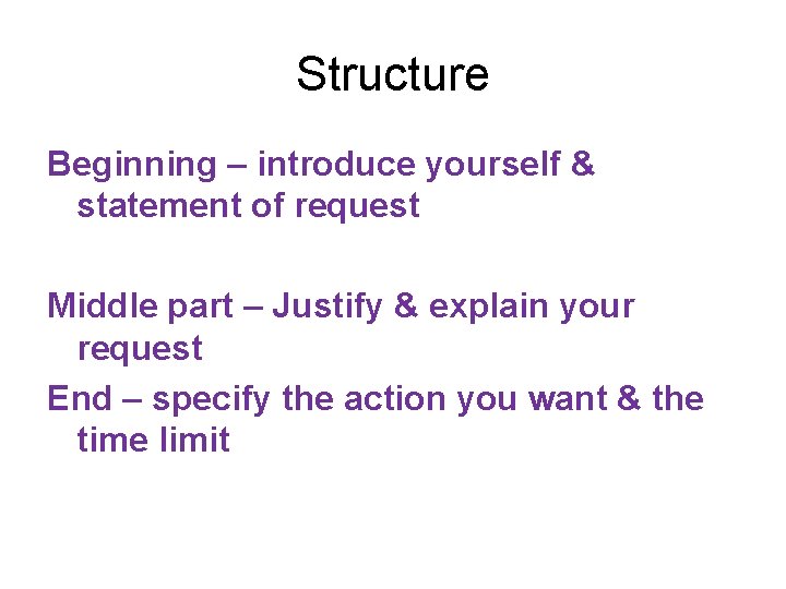 Structure Beginning – introduce yourself & statement of request Middle part – Justify &