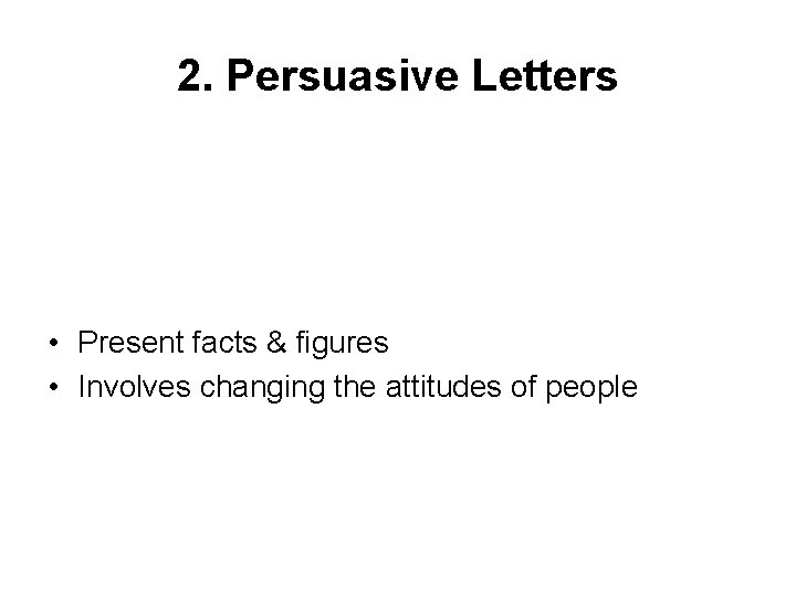 2. Persuasive Letters • Present facts & figures • Involves changing the attitudes of