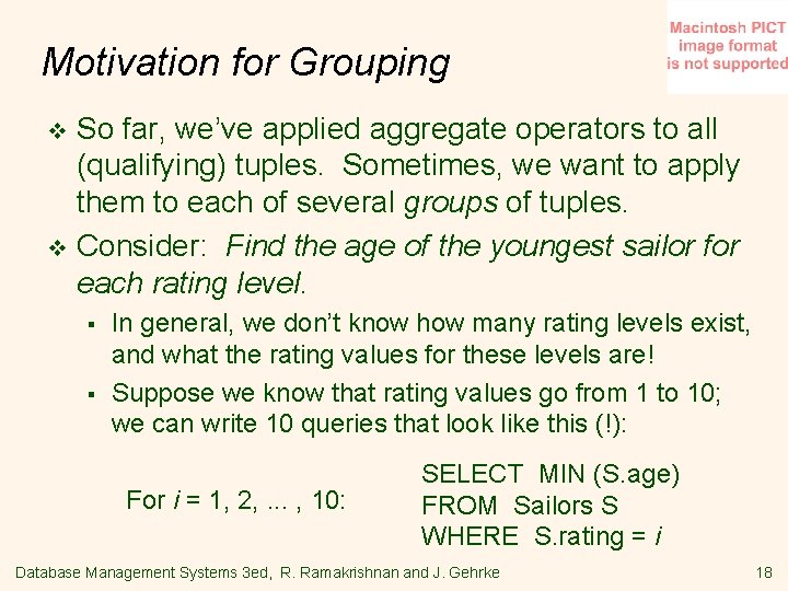 Motivation for Grouping So far, we’ve applied aggregate operators to all (qualifying) tuples. Sometimes,
