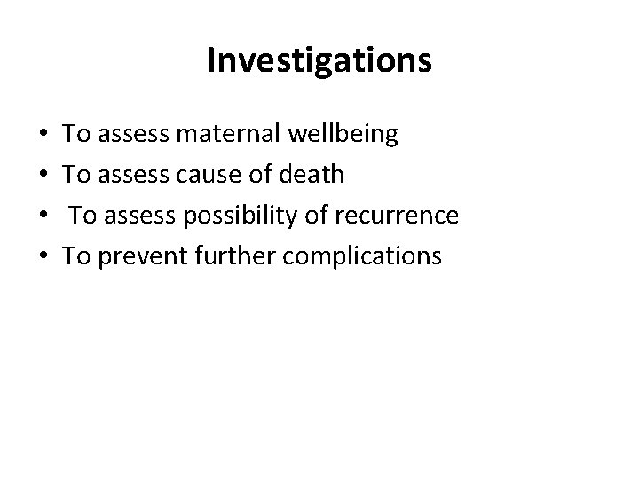 Investigations • • To assess maternal wellbeing To assess cause of death To assess