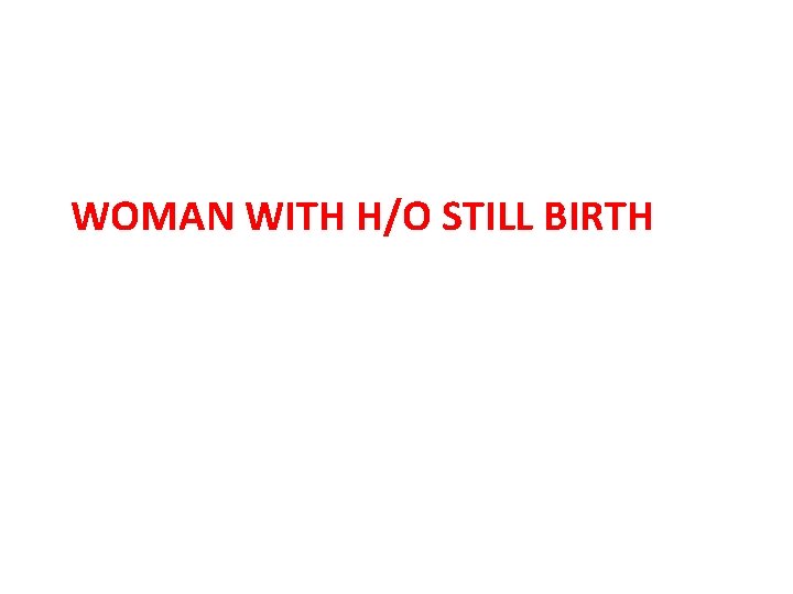 WOMAN WITH H/O STILL BIRTH 