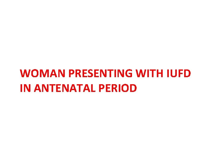 WOMAN PRESENTING WITH IUFD IN ANTENATAL PERIOD 