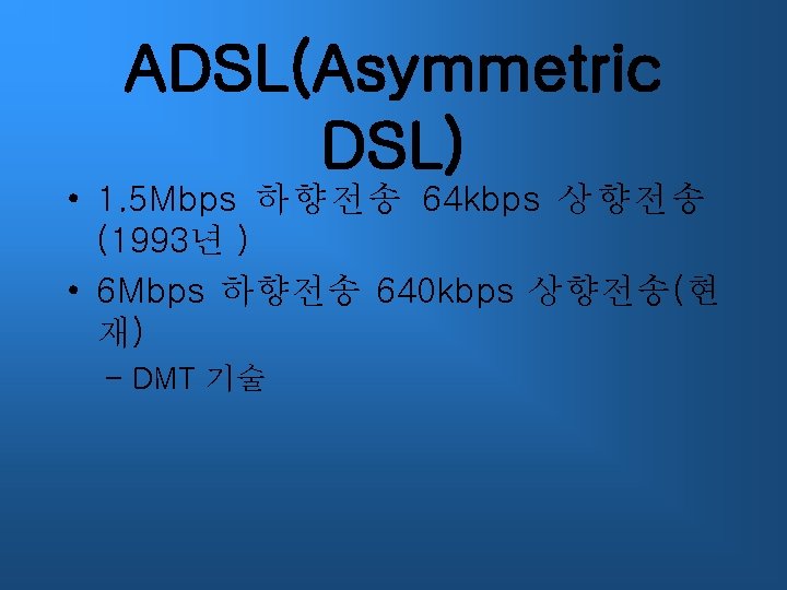 ADSL(Asymmetric DSL) • 1. 5 Mbps 하향전송 64 kbps 상향전송 (1993년 ) • 6