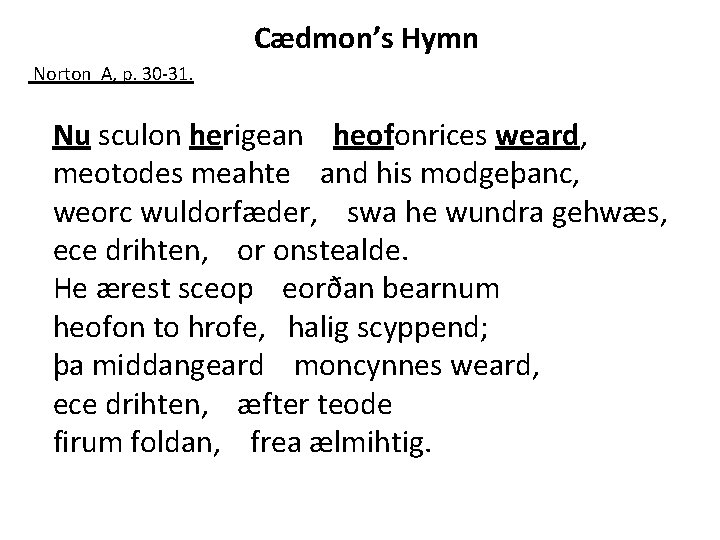 Cædmon’s Hymn Norton A, p. 30 -31. Nu sculon herigean heofonrices weard, meotodes meahte