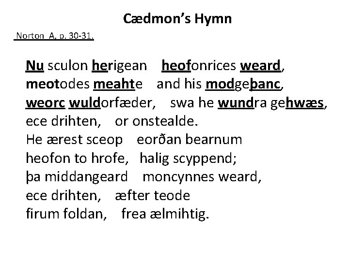 Cædmon’s Hymn Norton A, p. 30 -31. Nu sculon herigean heofonrices weard, meotodes meahte