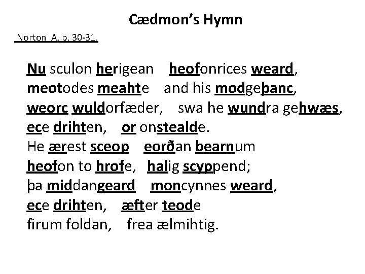 Cædmon’s Hymn Norton A, p. 30 -31. Nu sculon herigean heofonrices weard, meotodes meahte