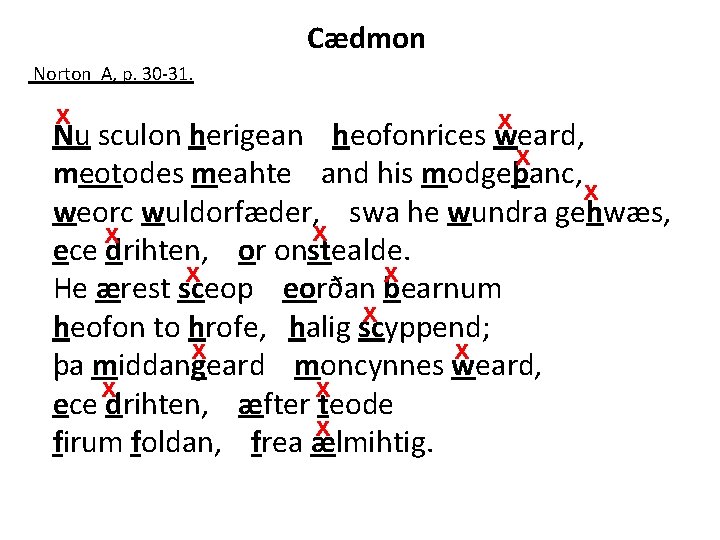 Cædmon Norton A, p. 30 -31. x x Nu sculon herigean heofonrices weard, x