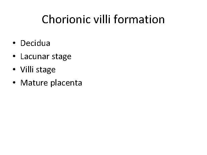 Chorionic villi formation • • Decidua Lacunar stage Villi stage Mature placenta 
