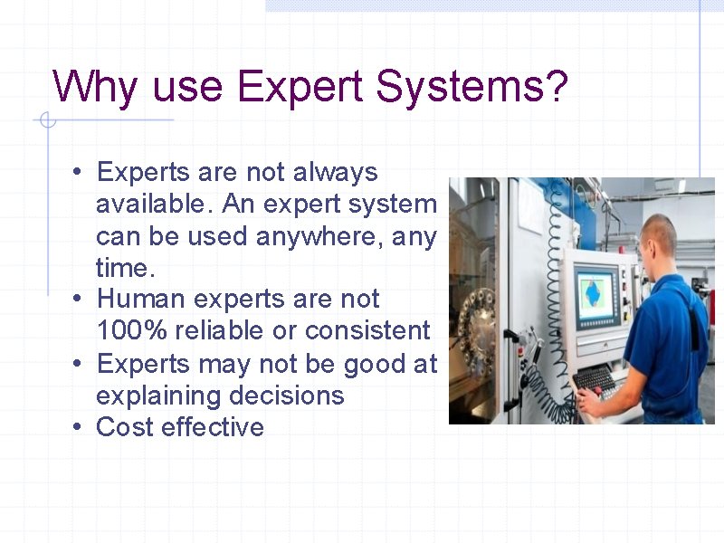 Why use Expert Systems? • Experts are not always available. An expert system can