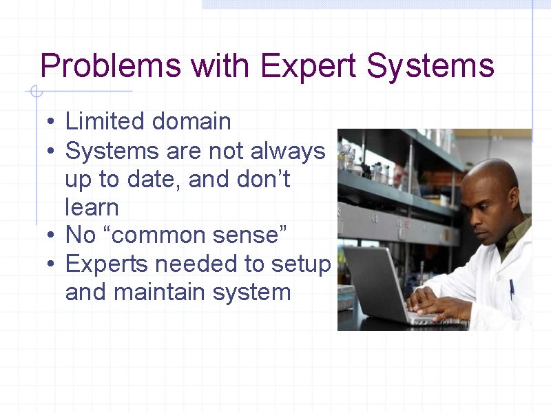 Problems with Expert Systems • Limited domain • Systems are not always up to