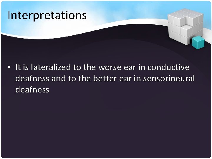 Interpretations • It is lateralized to the worse ear in conductive deafness and to