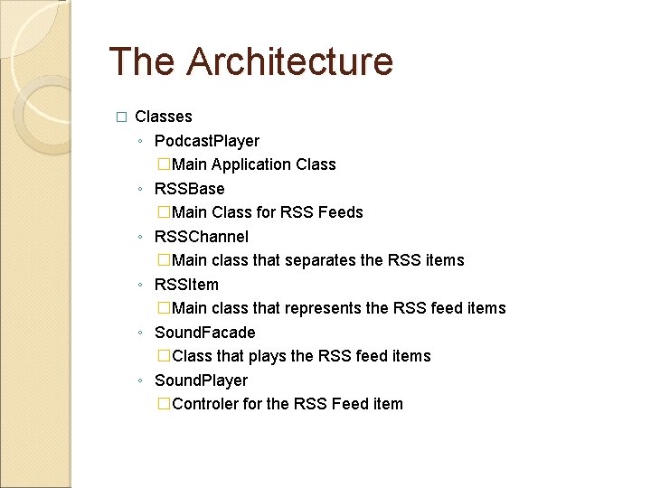 The Architecture � Classes ◦ Podcast. Player �Main Application Class ◦ RSSBase �Main Class