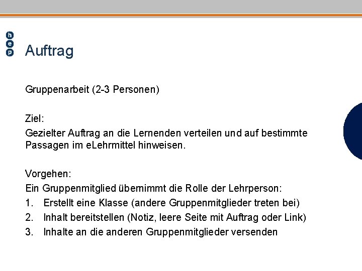 Auftrag Gruppenarbeit (2 -3 Personen) Ziel: Gezielter Auftrag an die Lernenden verteilen und auf