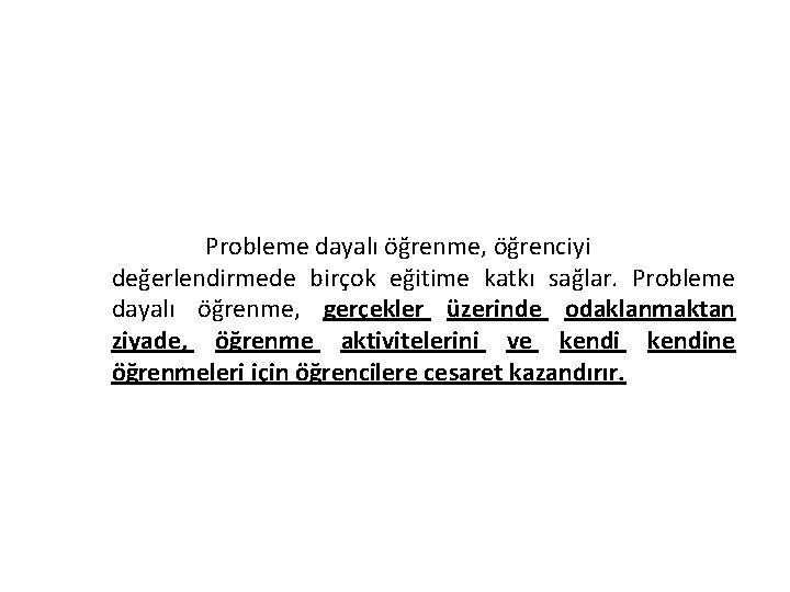 Probleme dayalı öğrenme, öğrenciyi değerlendirmede birçok eğitime katkı sağlar. Probleme dayalı öğrenme, gerçekler üzerinde