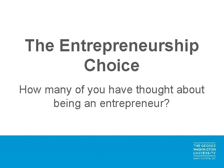 The Entrepreneurship Choice How many of you have thought about being an entrepreneur? 