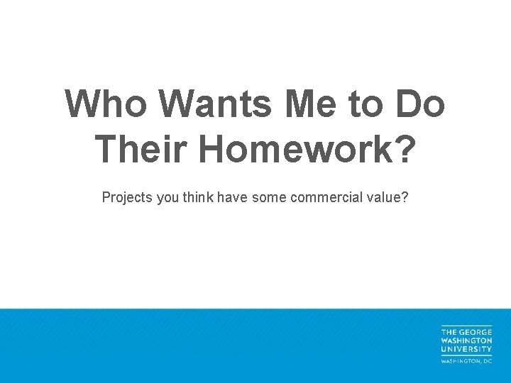 Who Wants Me to Do Their Homework? Projects you think have some commercial value?