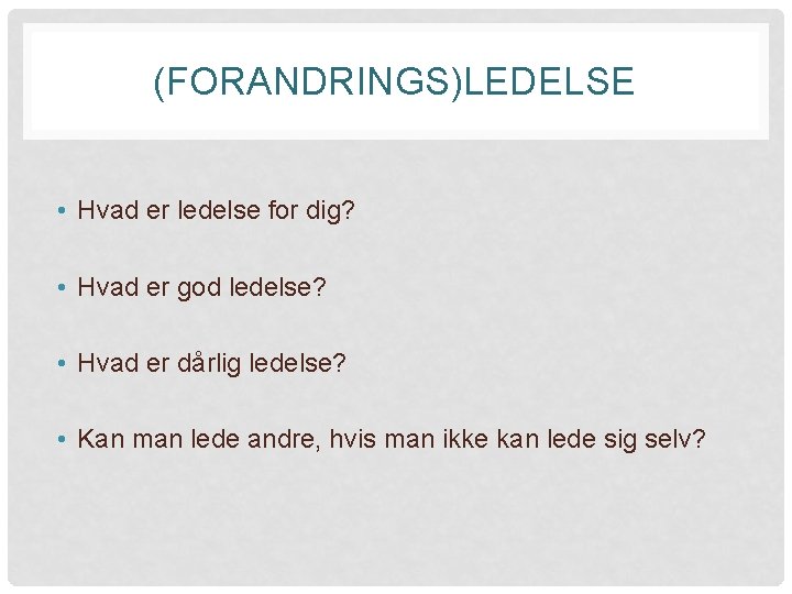 (FORANDRINGS)LEDELSE • Hvad er ledelse for dig? • Hvad er god ledelse? • Hvad
