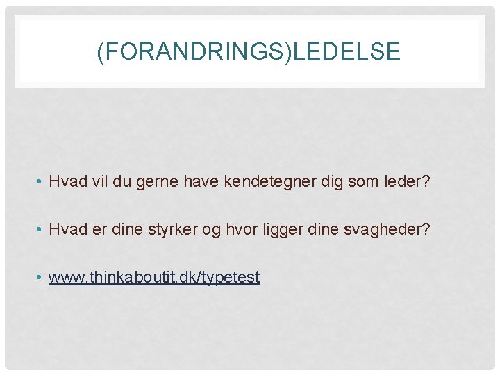 (FORANDRINGS)LEDELSE • Hvad vil du gerne have kendetegner dig som leder? • Hvad er