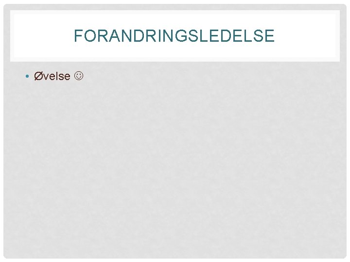 FORANDRINGSLEDELSE • Øvelse 