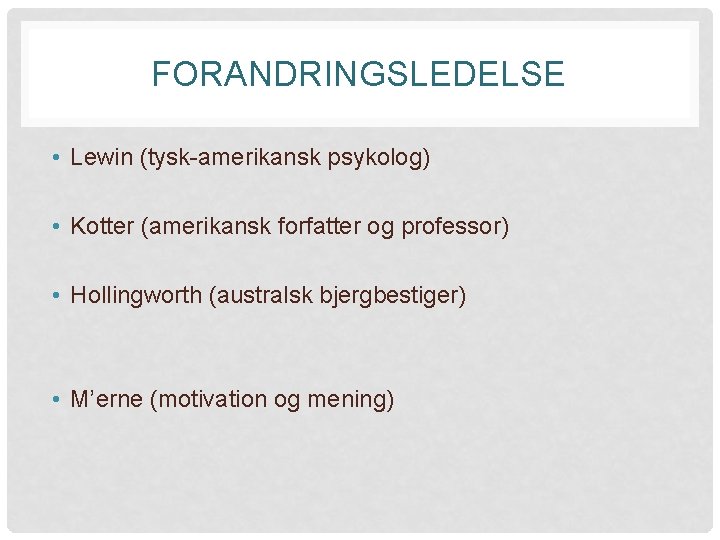 FORANDRINGSLEDELSE • Lewin (tysk-amerikansk psykolog) • Kotter (amerikansk forfatter og professor) • Hollingworth (australsk