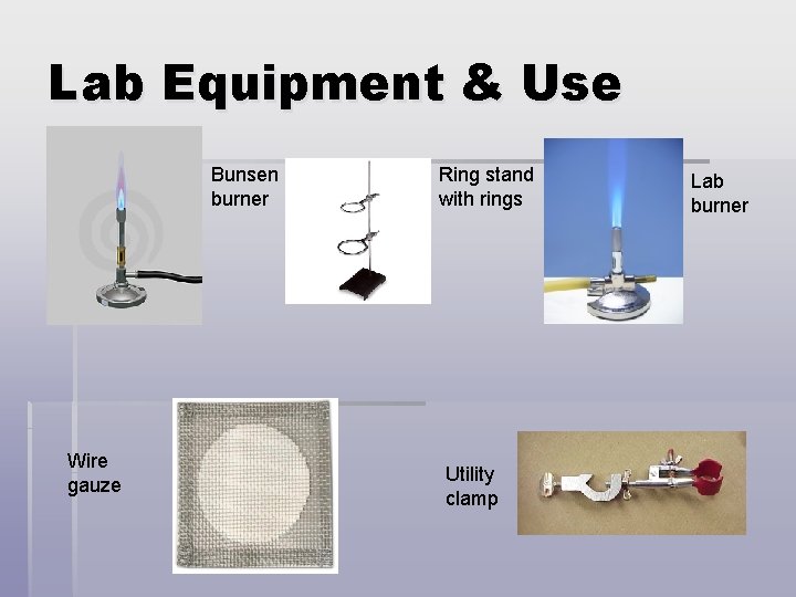Lab Equipment & Use Bunsen burner Wire gauze Ring stand with rings Utility clamp