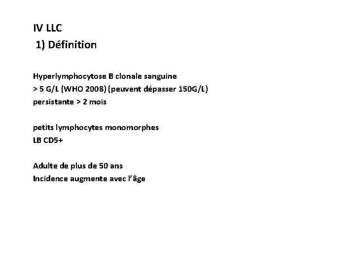 IV LLC 1) Définition Hyperlymphocytose B clonale sanguine > 5 G/L (WHO 2008) (peuvent