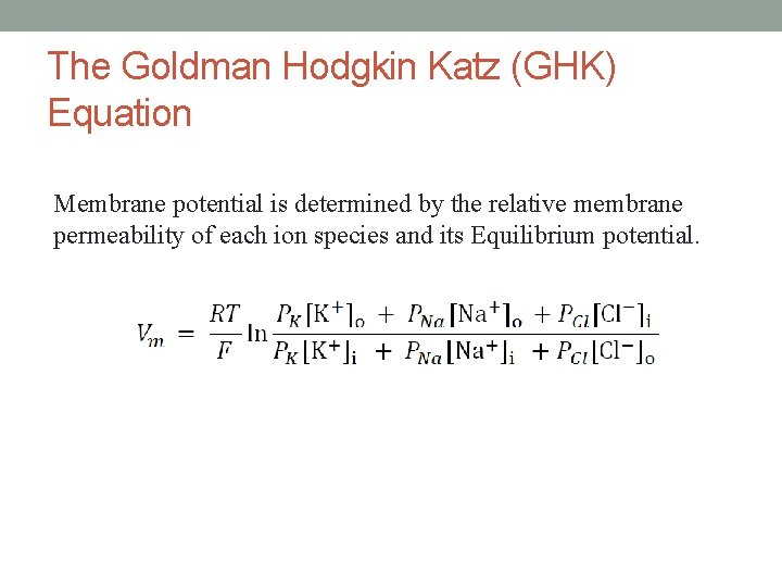 The Goldman Hodgkin Katz (GHK) Equation Membrane potential is determined by the relative membrane