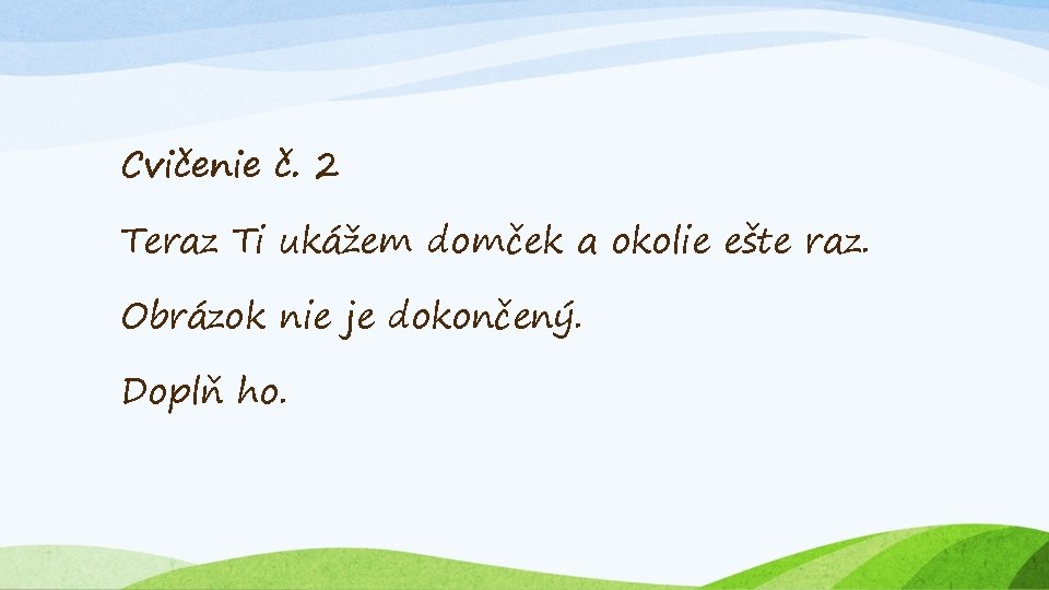 Cvičenie č. 2 Teraz Ti ukážem domček a okolie ešte raz. Obrázok nie je