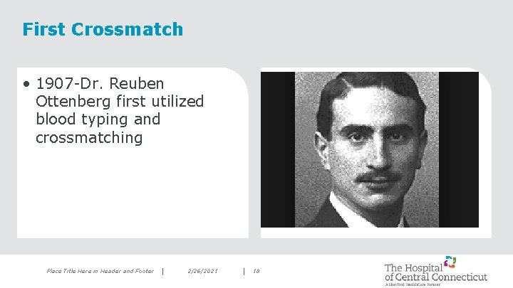 First Crossmatch • 1907 -Dr. Reuben Ottenberg first utilized blood typing and crossmatching Place