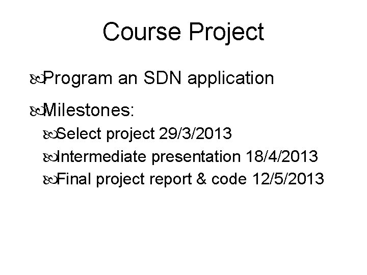 Course Project Program an SDN application Milestones: Select project 29/3/2013 Intermediate presentation 18/4/2013 Final