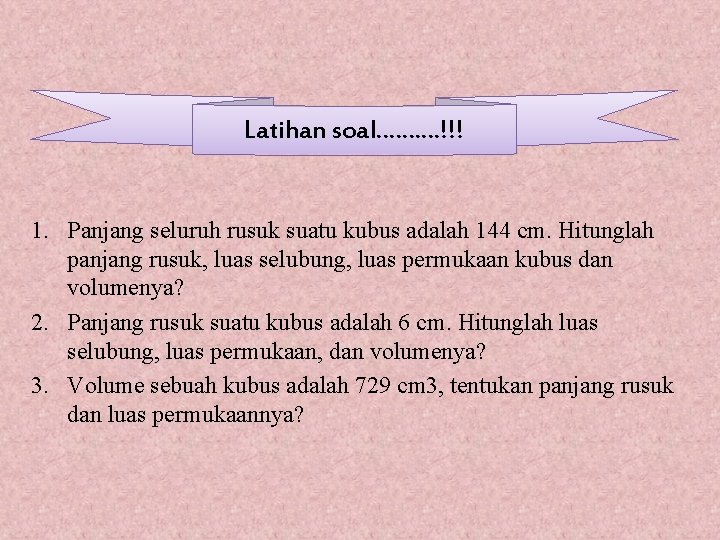 Latihan soal…. ……!!! 1. Panjang seluruh rusuk suatu kubus adalah 144 cm. Hitunglah panjang