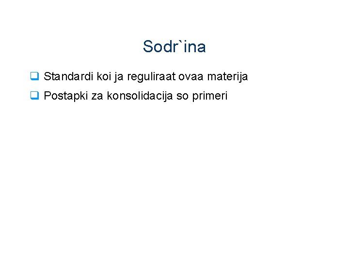 Sodr`ina q Standardi koi ja reguliraat ovaa materija q Postapki za konsolidacija so primeri