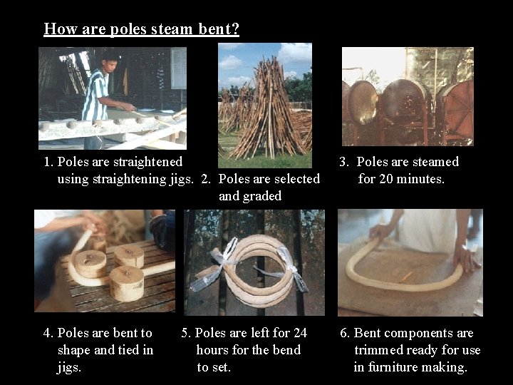 How are poles steam bent? 1. Poles are straightened using straightening jigs. 2. Poles