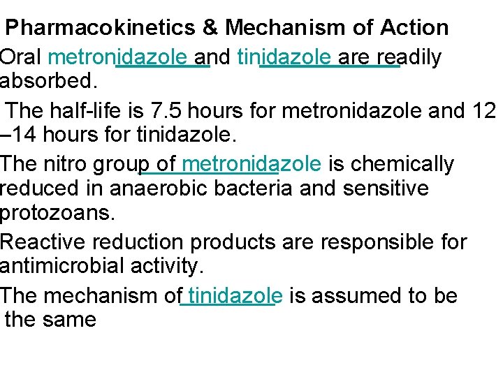 Pharmacokinetics & Mechanism of Action Oral metronidazole and tinidazole are readily absorbed. The half-life