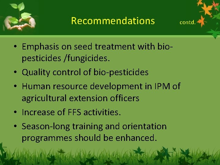 Recommendations contd. • Emphasis on seed treatment with biopesticides /fungicides. • Quality control of