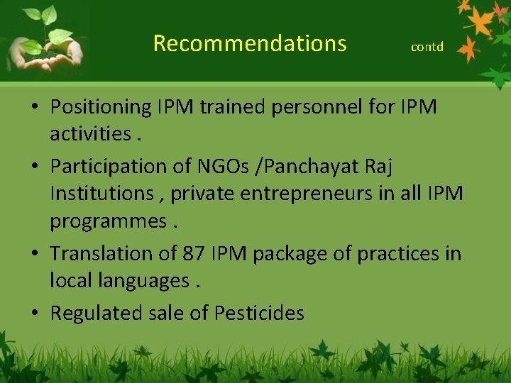 Recommendations contd • Positioning IPM trained personnel for IPM activities. • Participation of NGOs