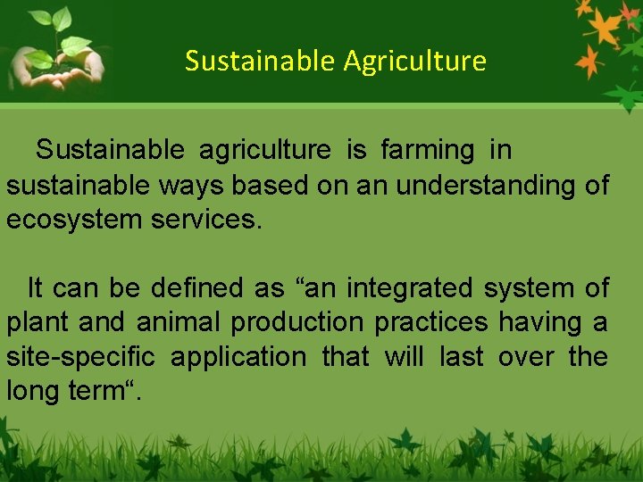 Sustainable Agriculture Sustainable agriculture is farming in sustainable ways based on an understanding of