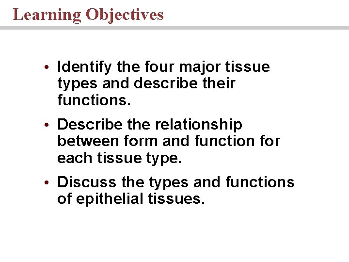 Learning Objectives • Identify the four major tissue types and describe their functions. •