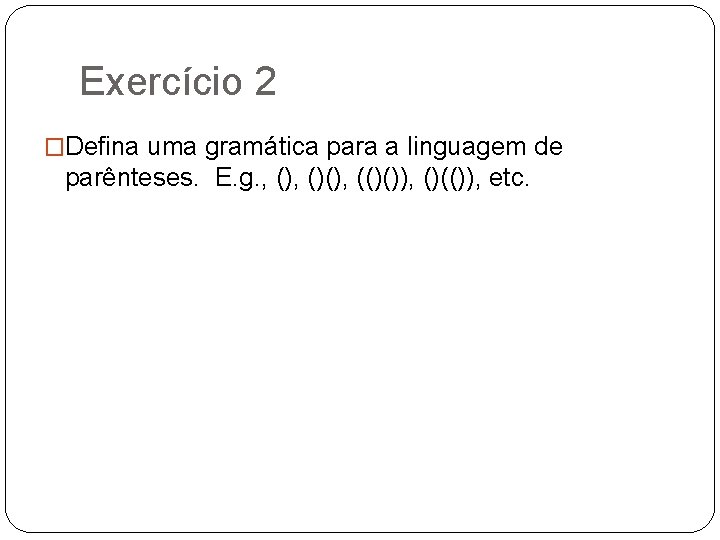 Exercício 2 �Defina uma gramática para a linguagem de parênteses. E. g. , ()(),