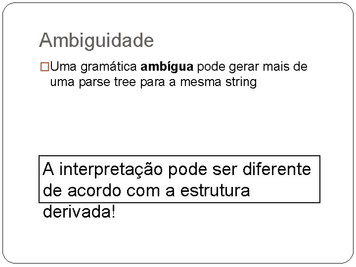 Ambiguidade �Uma gramática ambígua pode gerar mais de uma parse tree para a mesma