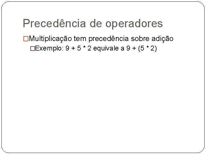 Precedência de operadores �Multiplicação tem precedência sobre adição �Exemplo: 9 + 5 * 2