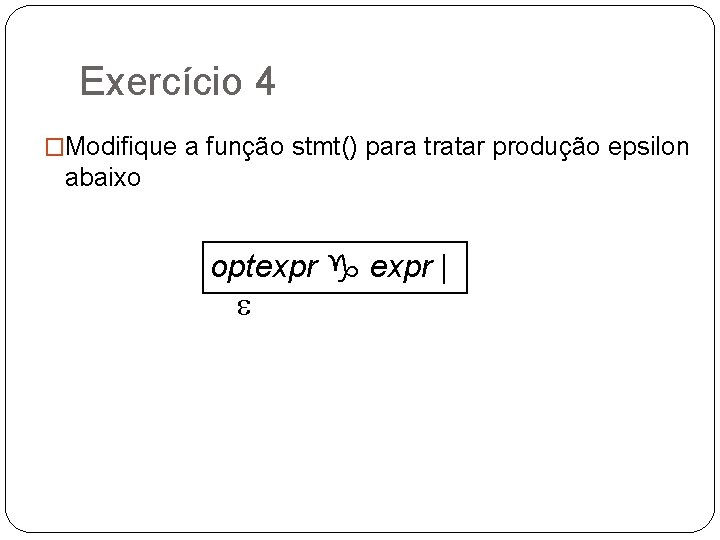 Exercício 4 �Modifique a função stmt() para tratar produção epsilon abaixo optexpr g expr
