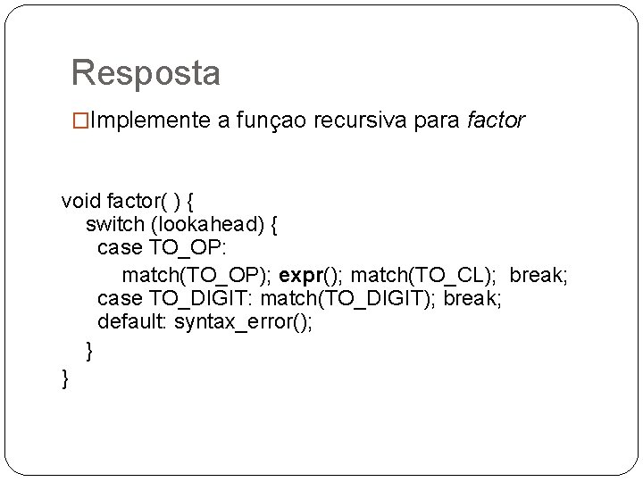 Resposta �Implemente a funçao recursiva para factor void factor( ) { switch (lookahead) {