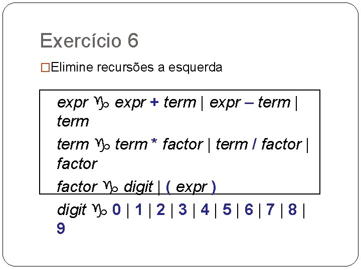 Exercício 6 �Elimine recursões a esquerda expr g expr + term | expr –