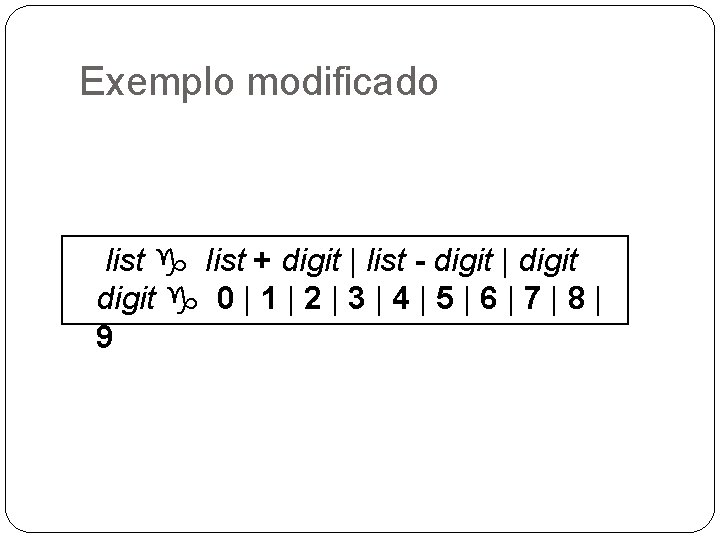 Exemplo modificado list g list + digit | list - digit | digit g