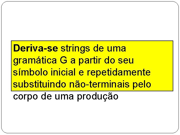 Deriva-se strings de uma gramática G a partir do seu símbolo inicial e repetidamente